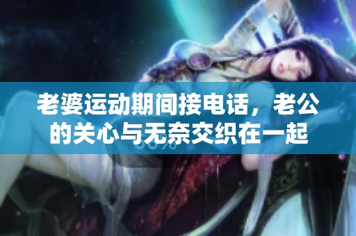 老婆運動期間接電話，老公的關心與無奈交織在一起