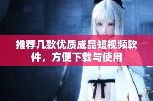 推薦幾款優質成品短視頻軟件，方便下載與使用
