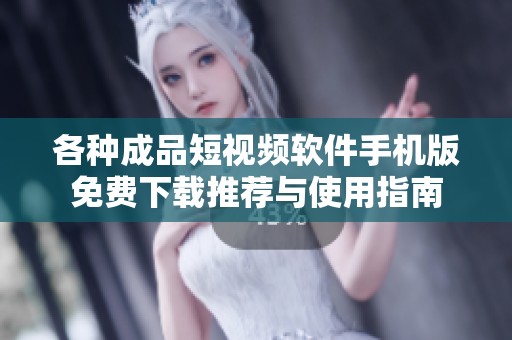 各種成品短視頻軟件手機版免費下載推薦與使用指南