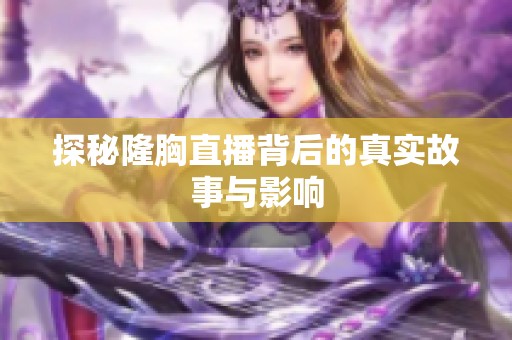 探秘隆胸直播背后的真實故事與影響