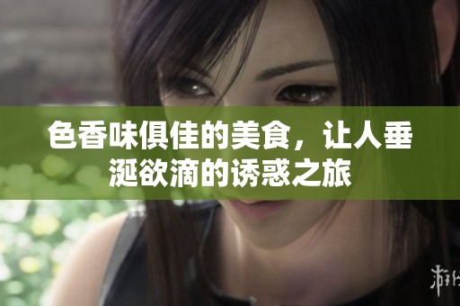 色香味俱佳的美食，讓人垂涎欲滴的誘惑之旅