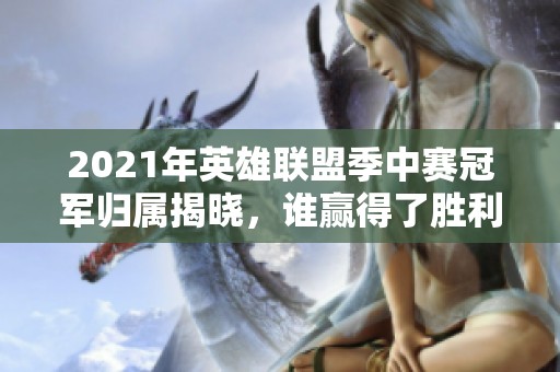 2021年英雄聯(lián)盟季中賽冠軍歸屬揭曉，誰贏得了勝利？