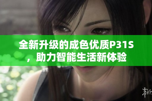 全新升級的成色優(yōu)質(zhì)P31S，助力智能生活新體驗