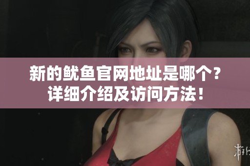 新的魷魚官網地址是哪個？詳細介紹及訪問方法！