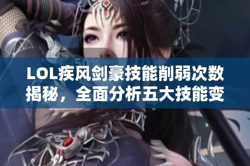 LOL疾風劍豪技能削弱次數(shù)揭秘，全面分析五大技能變化歷史