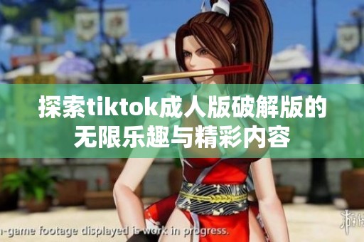 探索tiktok成人版破解版的無限樂趣與精彩內容