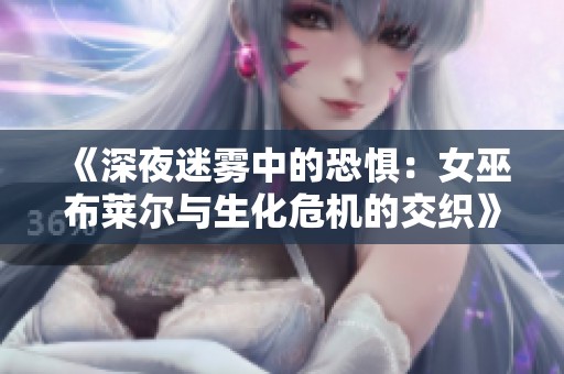 《深夜迷霧中的恐懼：女巫布萊爾與生化危機的交織》