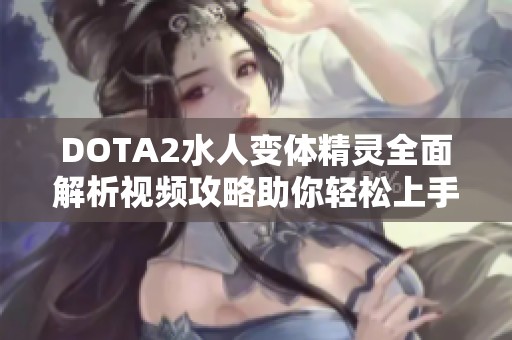 DOTA2水人變體精靈全面解析視頻攻略助你輕松上手