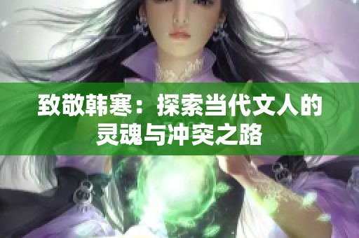 致敬韓寒：探索當代文人的靈魂與沖突之路
