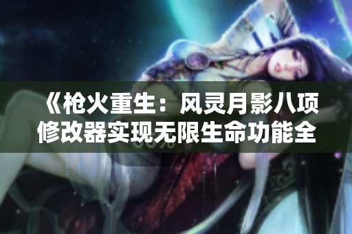 《槍火重生：風靈月影八項修改器實現無限生命功能全解析》