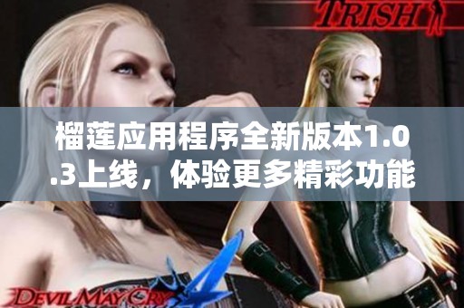 榴蓮應(yīng)用程序全新版本1.0.3上線，體驗更多精彩功能