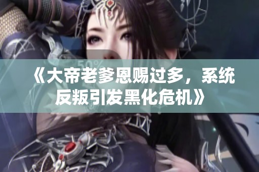 《大帝老爹恩賜過多，系統(tǒng)反叛引發(fā)黑化危機》