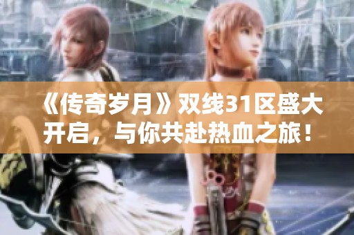 《傳奇歲月》雙線31區(qū)盛大開啟，與你共赴熱血之旅！