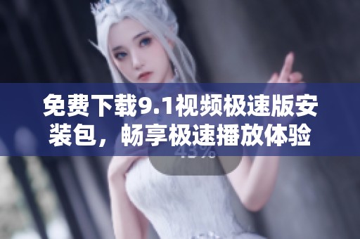 免費下載9.1視頻極速版安裝包，暢享極速播放體驗