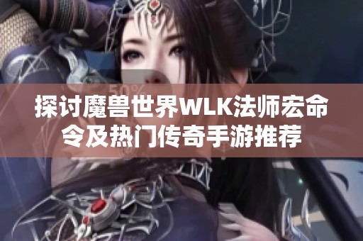 探討魔獸世界WLK法師宏命令及熱門傳奇手游推薦