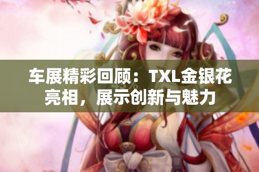 車展精彩回顧：TXL金銀花亮相，展示創新與魅力