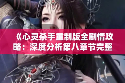 《心靈殺手重制版全劇情攻略：深度分析第八章節(jié)完整流程》