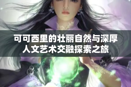 可可西里的壯麗自然與深厚人文藝術交融探索之旅