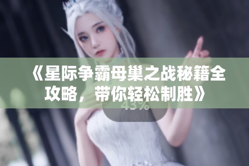 《星際爭霸母巢之戰秘籍全攻略，帶你輕松制勝》