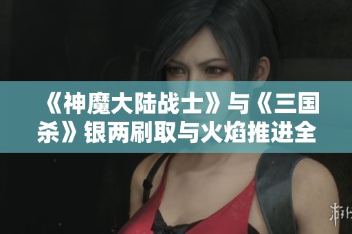 《神魔大陸戰士》與《三國殺》銀兩刷取與火焰推進全面攻略