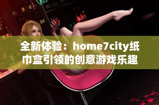 全新體驗：home7city紙巾盒引領的創意游戲樂趣