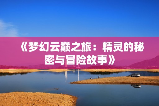 《夢幻云巔之旅：精靈的秘密與冒險故事》