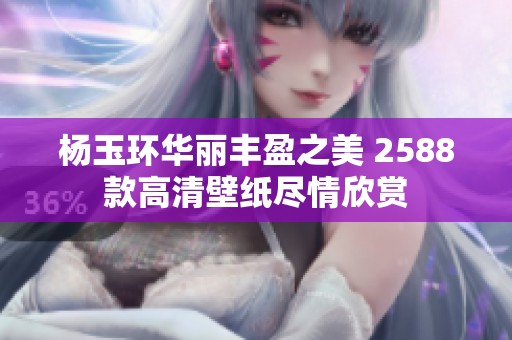 楊玉環華麗豐盈之美 2588款高清壁紙盡情欣賞