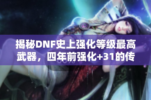 揭秘DNF史上強化等級最高武器，四年前強化+31的傳奇裝備！