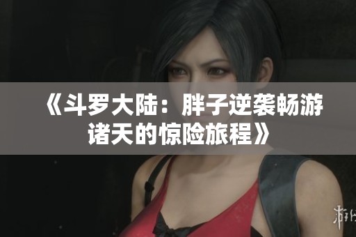 《斗羅大陸：胖子逆襲暢游諸天的驚險旅程》