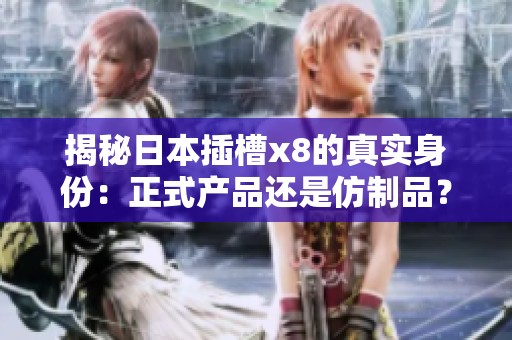 揭秘日本插槽x8的真實身份：正式產品還是仿制品？