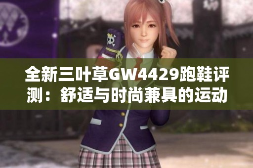 全新三葉草GW4429跑鞋評(píng)測(cè)：舒適與時(shí)尚兼具的運(yùn)動(dòng)之選