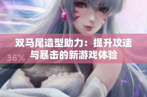 雙馬尾造型助力：提升攻速與暴擊的新游戲體驗