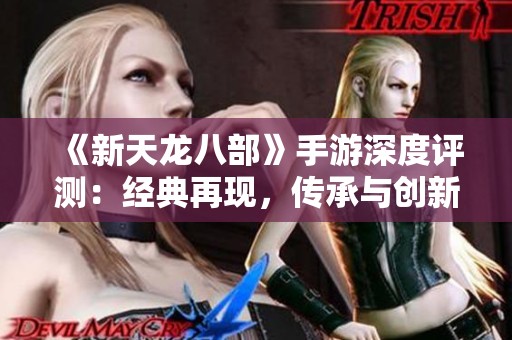 《新天龍八部》手游深度評測：經典再現，傳承與創新并存的武俠世界