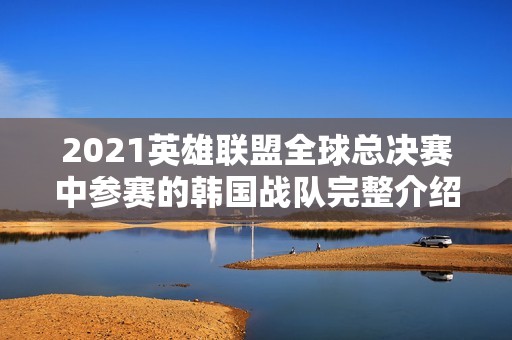 2021英雄聯盟全球總決賽中參賽的韓國戰隊完整介紹