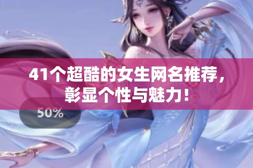 41個超酷的女生網名推薦，彰顯個性與魅力！
