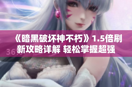 《暗黑破壞神不朽》1.5倍刷新攻略詳解 輕松掌握超強技巧