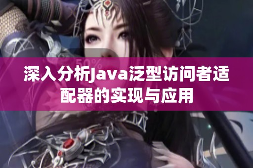 深入分析Java泛型訪問者適配器的實現與應用