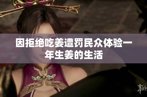 因拒絕吃姜遭罰民眾體驗一年生姜的生活