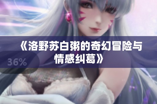 《洛野蘇白粥的奇幻冒險與情感糾葛》