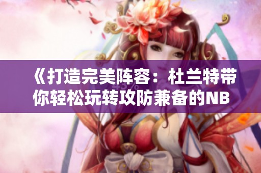 《打造完美陣容：杜蘭特帶你輕松玩轉攻防兼?zhèn)涞腘BA戰(zhàn)術》