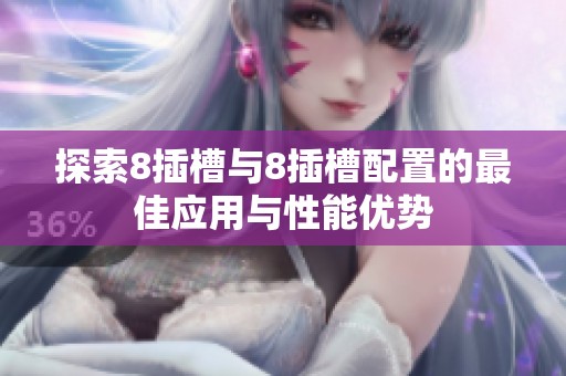 探索8插槽與8插槽配置的最佳應(yīng)用與性能優(yōu)勢