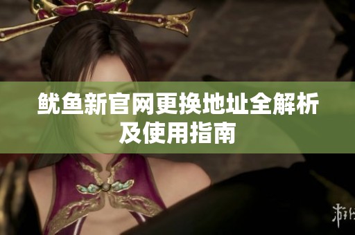 魷魚新官網更換地址全解析及使用指南