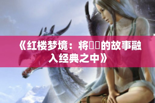 《紅樓夢境：將嫪毐的故事融入經典之中》