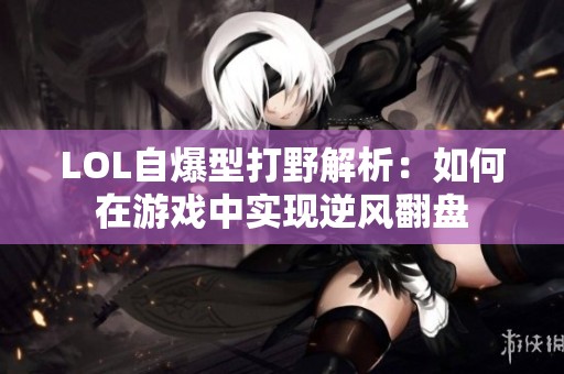 LOL自爆型打野解析：如何在游戲中實現逆風翻盤