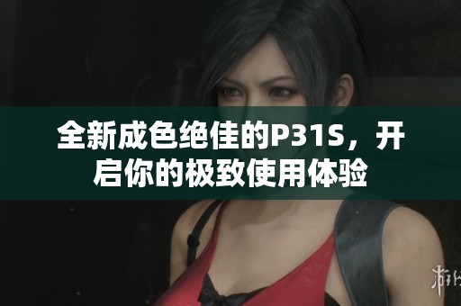 全新成色絕佳的P31S，開啟你的極致使用體驗