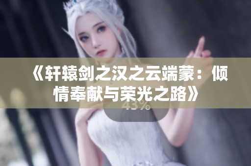 《軒轅劍之漢之云端蒙：傾情奉獻與榮光之路》