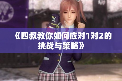 《四叔教你如何應(yīng)對(duì)1對(duì)2的挑戰(zhàn)與策略》