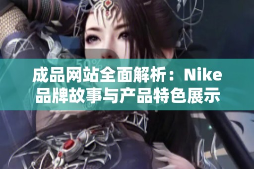 成品網站全面解析：Nike品牌故事與產品特色展示