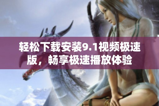 輕松下載安裝9.1視頻極速版，暢享極速播放體驗