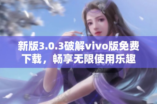 新版3.0.3破解vivo版免費下載，暢享無限使用樂趣